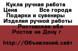 Кукла ручная работа › Цена ­ 1 800 - Все города Подарки и сувениры » Изделия ручной работы   . Ростовская обл.,Ростов-на-Дону г.